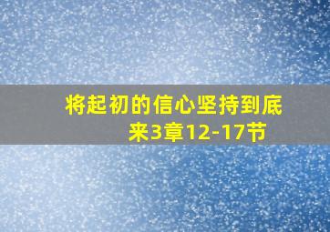 将起初的信心坚持到底 来3章12-17节